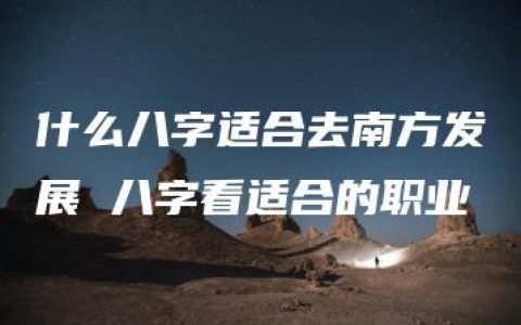 什么八字适合去南方发展 八字看适合的职业