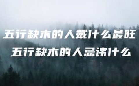 五行缺木的人戴什么最旺 五行缺木的人忌讳什么