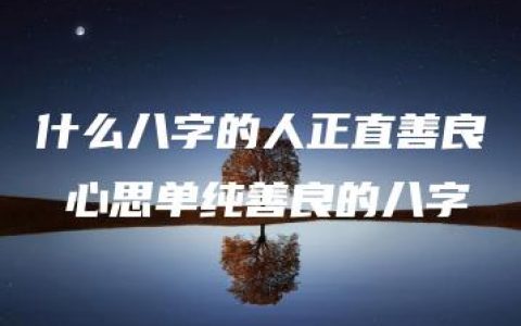 什么八字的人正直善良 心思单纯善良的八字