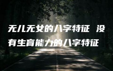 无儿无女的八字特征 没有生育能力的八字特征