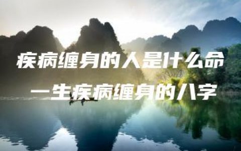 疾病缠身的人是什么命 一生疾病缠身的八字