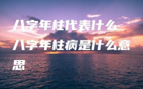 八字年柱代表什么 八字年柱病是什么意思