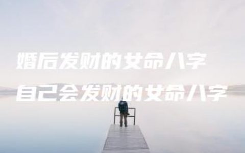 婚后发财的女命八字 自己会发财的女命八字