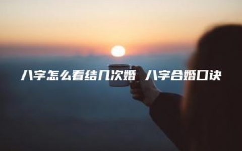 八字怎么看结几次婚 八字合婚口诀