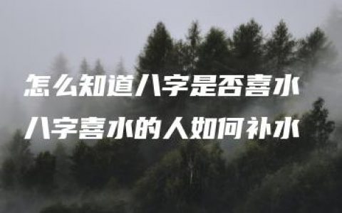 怎么知道八字是否喜水 八字喜水的人如何补水