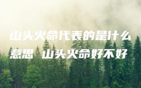 山头火命代表的是什么意思 山头火命好不好