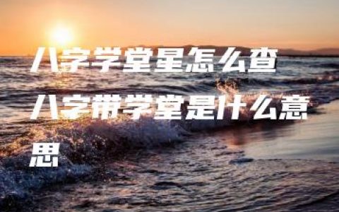 八字学堂星怎么查 八字带学堂是什么意思