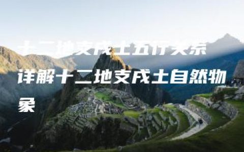 十二地支戌土五行关系 详解十二地支戌土自然物象