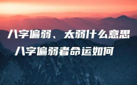 八字偏弱、太弱什么意思 八字偏弱者命运如何