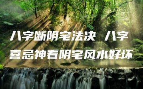 八字断阴宅法决 八字喜忌神看阴宅风水好坏