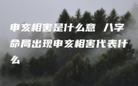 申亥相害是什么意 八字命局出现申亥相害代表什么