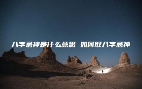 八字忌神是什么意思 如何取八字忌神