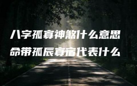 八字孤寡神煞什么意思 命带孤辰寡宿代表什么