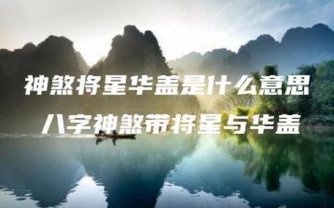 神煞将星华盖是什么意思 八字神煞带将星与华盖