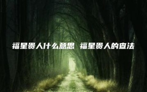 福星贵人什么意思 福星贵人的查法