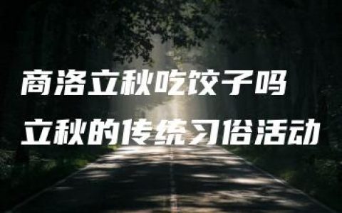 商洛立秋吃饺子吗 立秋的传统习俗活动