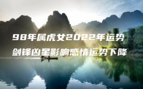 98年属虎女2022年运势 剑锋凶星影响感情运势下降