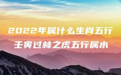 2022年属什么生肖五行 壬寅过林之虎五行属水