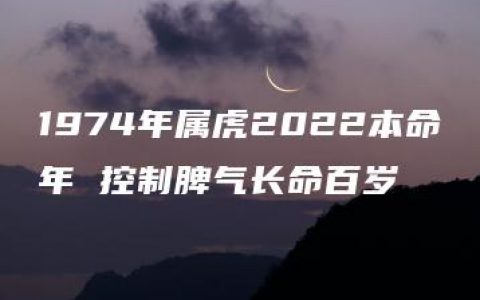 1974年属虎2022本命年 控制脾气长命百岁