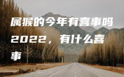 属猴的今年有喜事吗2022，有什么喜事