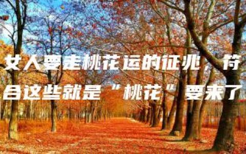 女人要走桃花运的征兆，符合这些就是“桃花”要来了