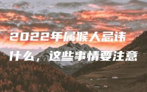 2022年属猴人忌讳什么，这些事情要注意