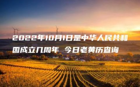 2022年10月1日是中华人民共和国成立几周年 今日老黄历查询
