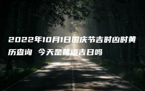 2022年10月1日国庆节吉时凶时黄历查询 今天是黄道吉日吗