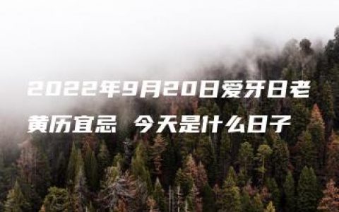 2022年9月20日爱牙日老黄历宜忌 今天是什么日子