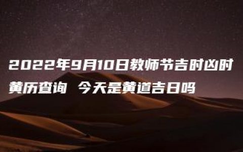 2022年9月10日教师节吉时凶时黄历查询 今天是黄道吉日吗