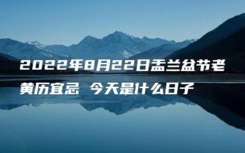 2022年8月22日盂兰盆节老黄历宜忌 今天是什么日子