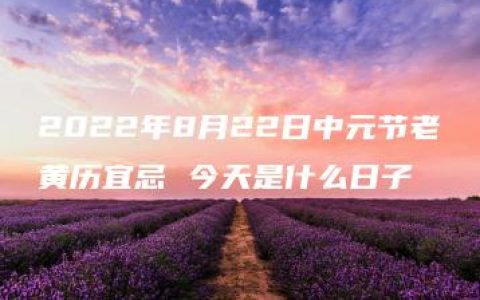 2022年8月22日中元节老黄历宜忌 今天是什么日子