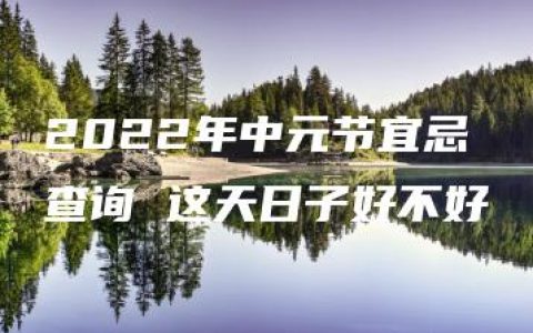 2022年中元节宜忌查询 这天日子好不好