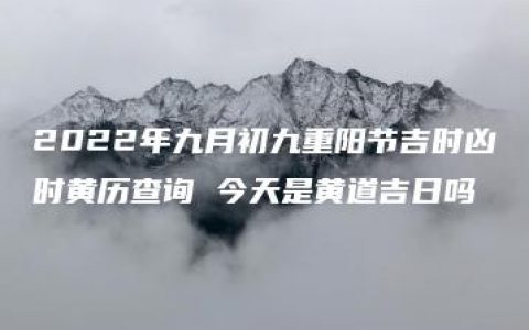 2022年九月初九重阳节吉时凶时黄历查询 今天是黄道吉日吗