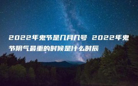 2022年鬼节是几月几号 2022年鬼节阴气最重的时候是什么时辰