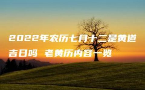 2022年农历七月十二是黄道吉日吗 老黄历内容一览