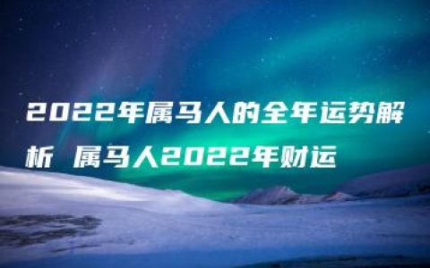 2022年属马人的全年运势解析 属马人2022年财运