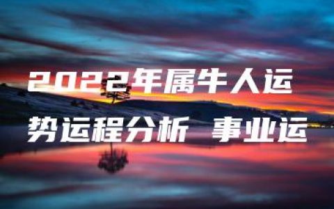 2022年属牛人运势运程分析 事业运