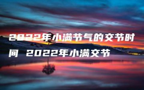 2022年小满节气的交节时间 2022年小满交节