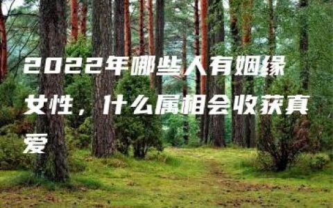 2022年哪些人有姻缘女性，什么属相会收获真爱