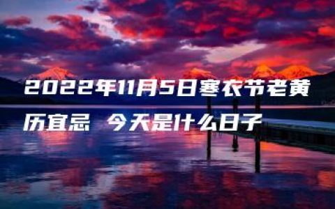 2022年11月5日寒衣节老黄历宜忌 今天是什么日子