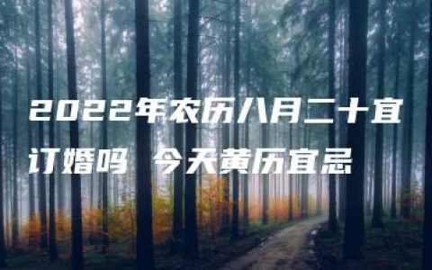 2022年农历八月二十宜订婚吗 今天黄历宜忌