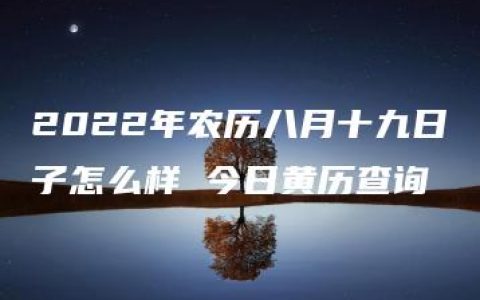 2022年农历八月十九日子怎么样 今日黄历查询