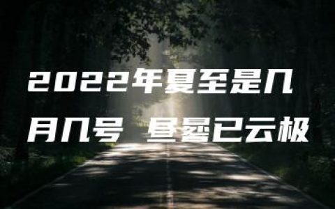 2022年夏至是几月几号 昼晷已云极