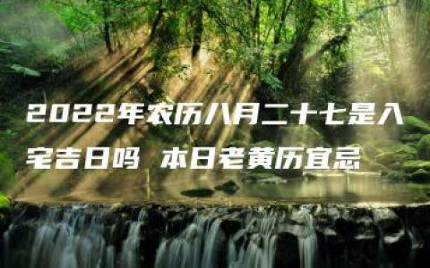 2022年农历八月二十七是入宅吉日吗 本日老黄历宜忌