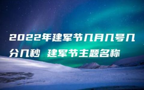 2022年建军节几月几号几分几秒 建军节主题名称