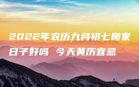 2022年农历九月初七搬家日子好吗 今天黄历宜忌