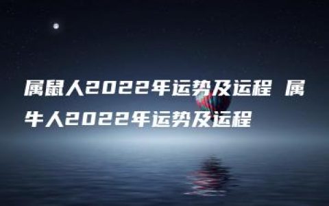 属鼠人2022年运势及运程 属牛人2022年运势及运程