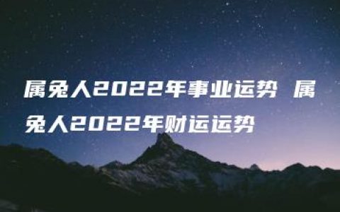 属兔人2022年事业运势 属兔人2022年财运运势