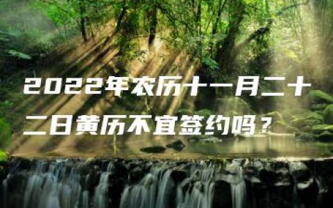 2022年农历十一月二十二日黄历不宜签约吗？